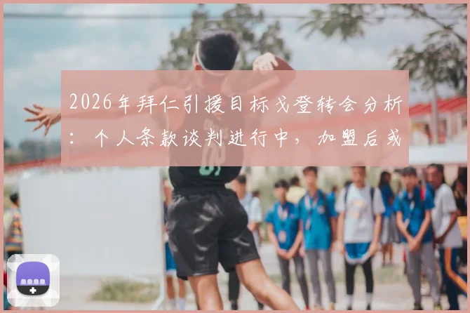 2026年拜仁引援目标戈登转会分析：个人条款谈判进行中，加盟后或出任关键角色