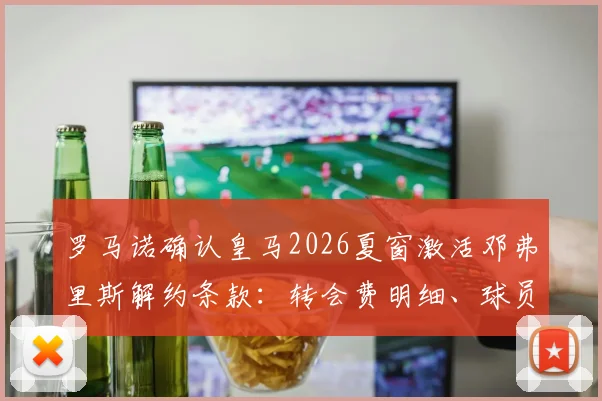 罗马诺确认皇马2026夏窗激活邓弗里斯解约条款：转会费明细、球员定位及国米替代者分析