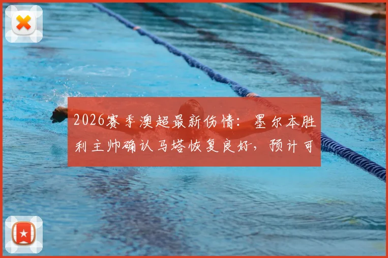 2026赛季澳超最新伤情:墨尔本胜利主帅确认马塔恢复良好,预计可出战常规赛末轮关键战