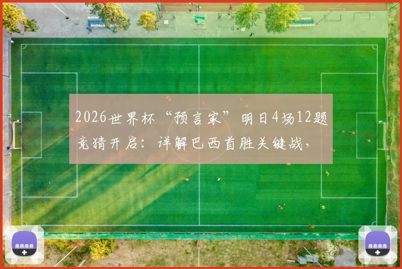 2026世界杯“预言家”明日4场12题竞猜开启：详解巴西首胜关键战，附竞猜策略与题目解析思路