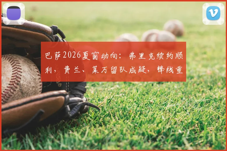 巴萨2026夏窗动向：弗里克续约顺利，费兰、莱万留队成疑，锋线重组引关注