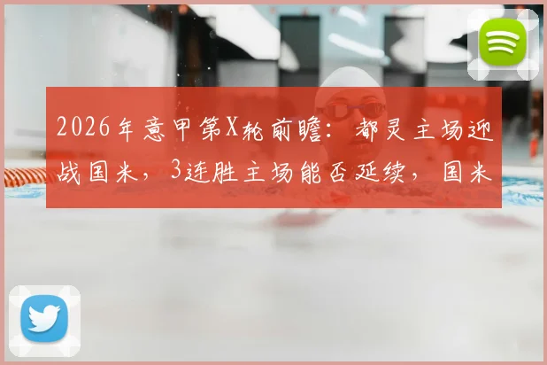 2026年意甲第X轮前瞻：都灵主场迎战国米，3连胜主场能否延续，国米周中大逆转士气正盛